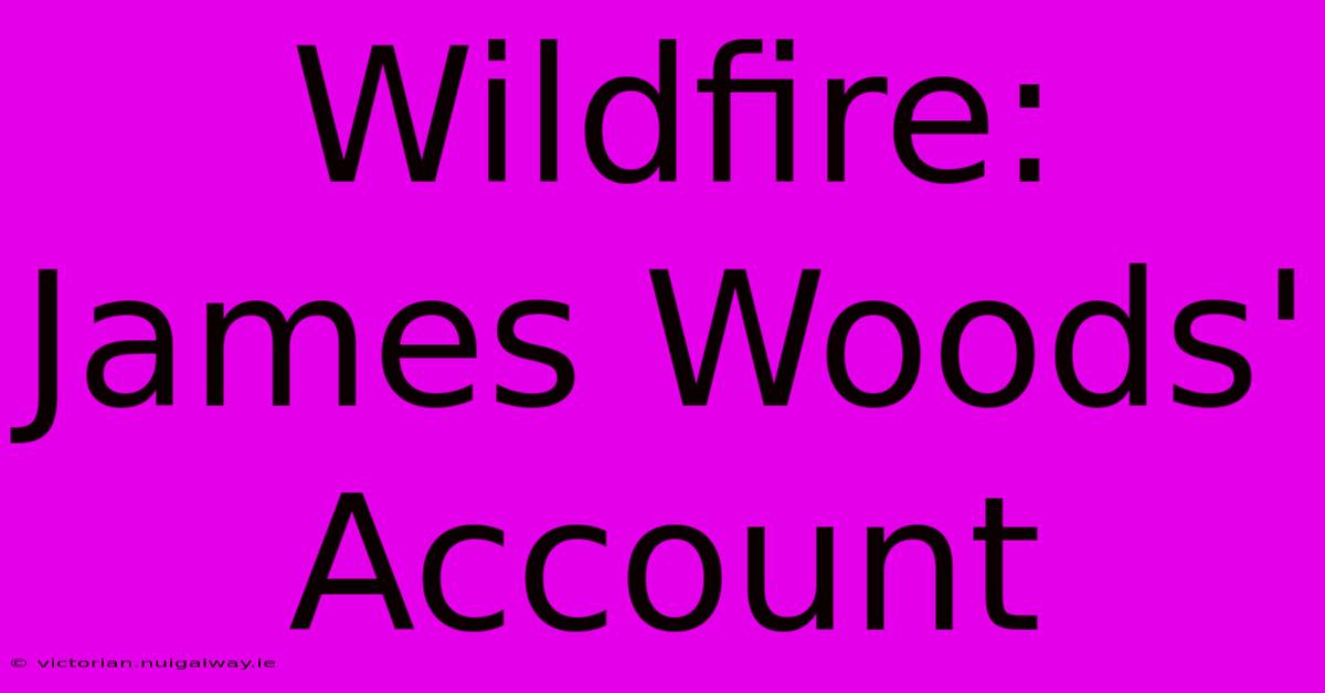 Wildfire: James Woods' Account