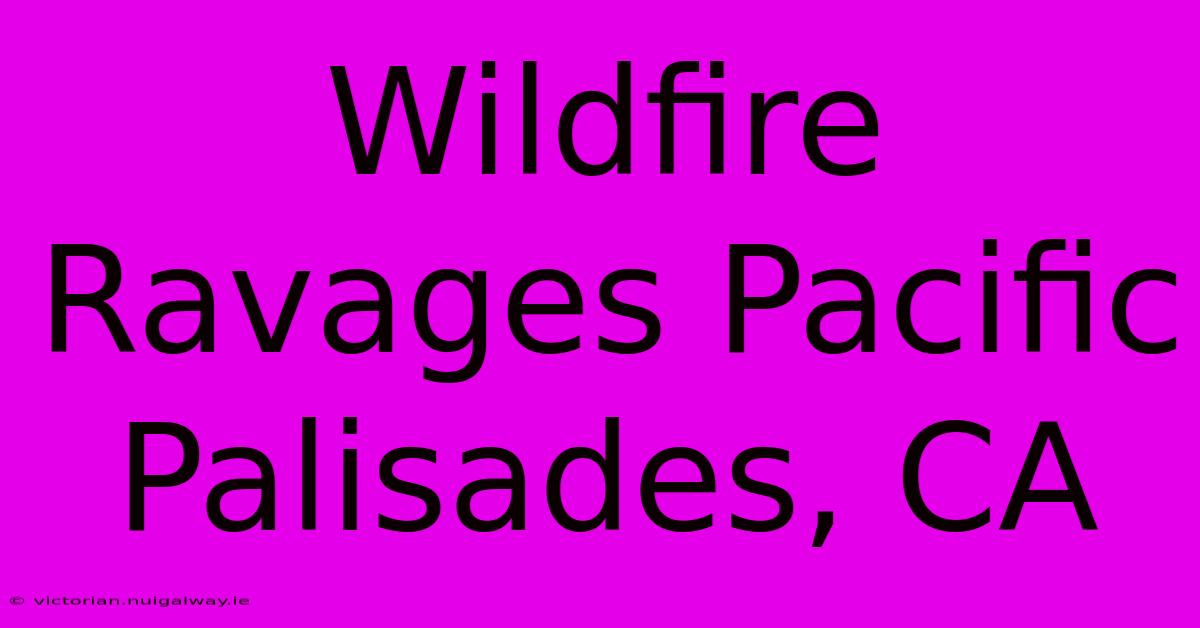 Wildfire Ravages Pacific Palisades, CA