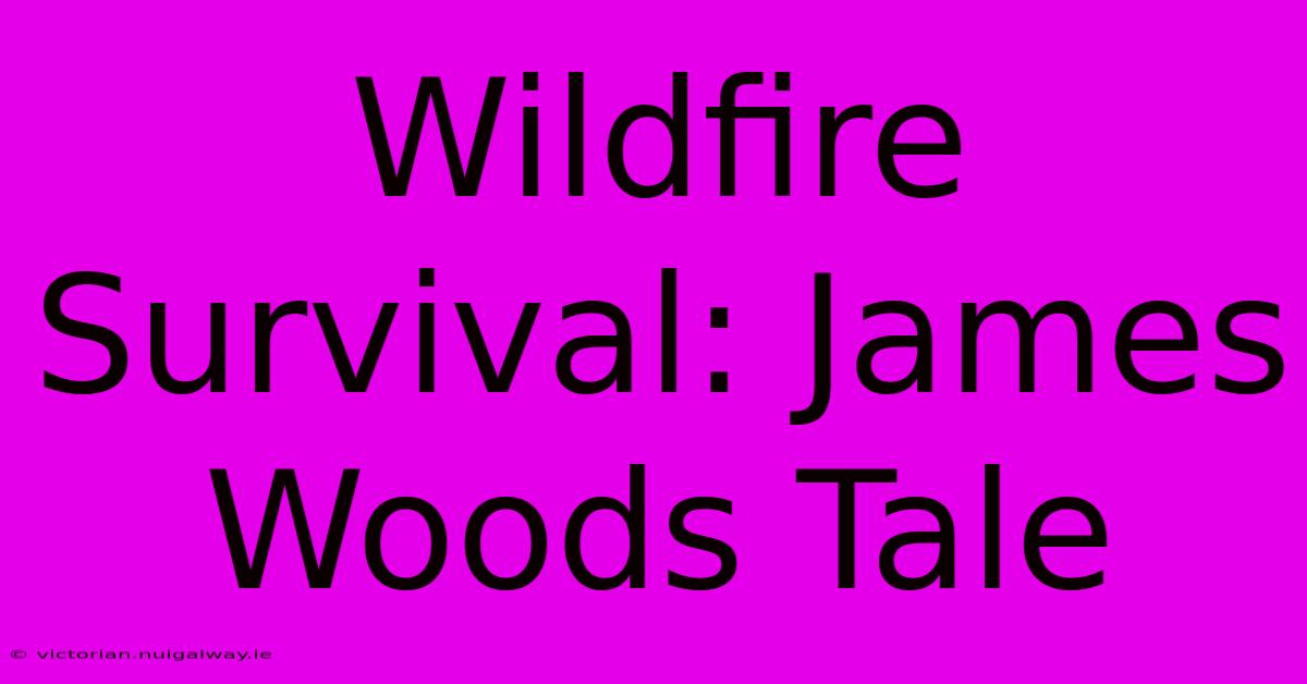 Wildfire Survival: James Woods Tale