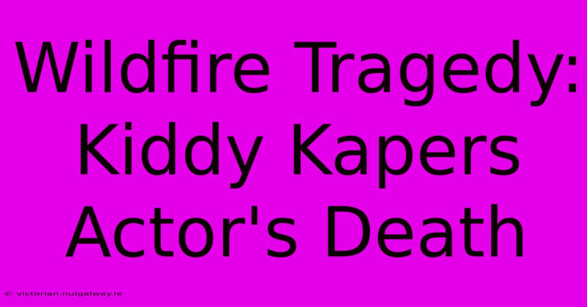 Wildfire Tragedy: Kiddy Kapers Actor's Death