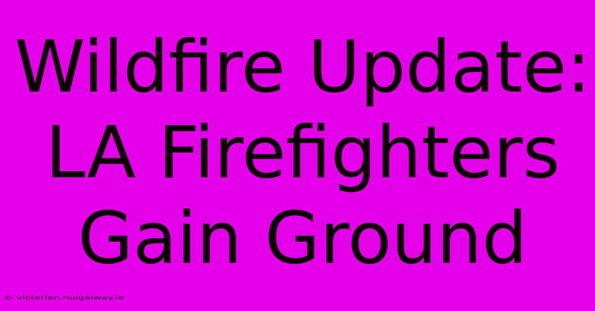 Wildfire Update: LA Firefighters Gain Ground