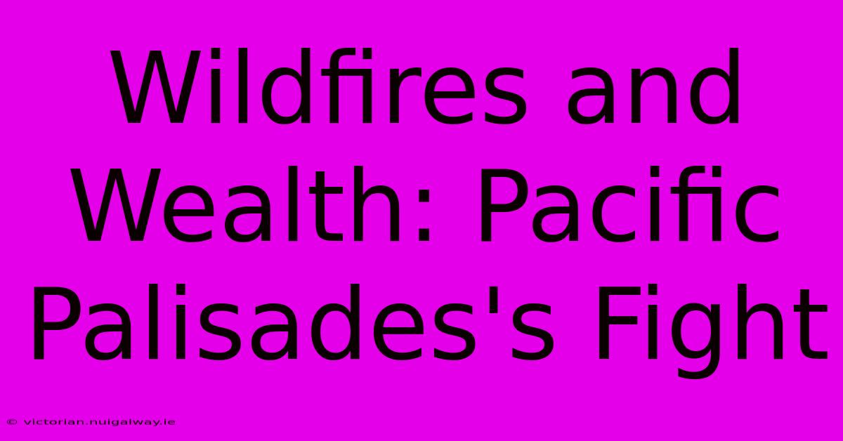 Wildfires And Wealth: Pacific Palisades's Fight