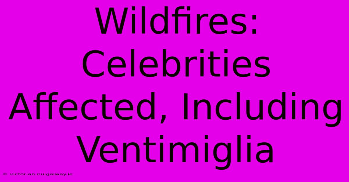 Wildfires: Celebrities Affected, Including Ventimiglia