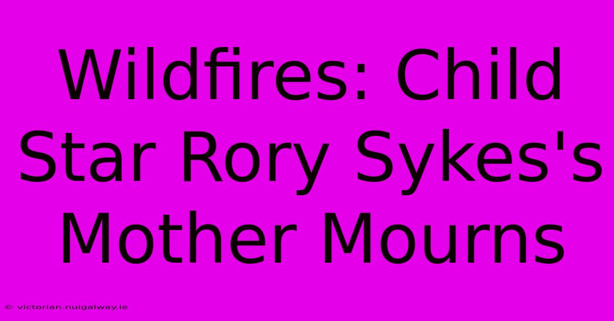 Wildfires: Child Star Rory Sykes's Mother Mourns