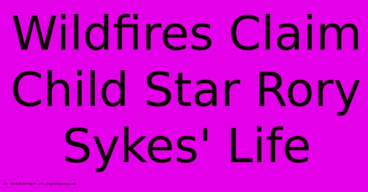 Wildfires Claim Child Star Rory Sykes' Life