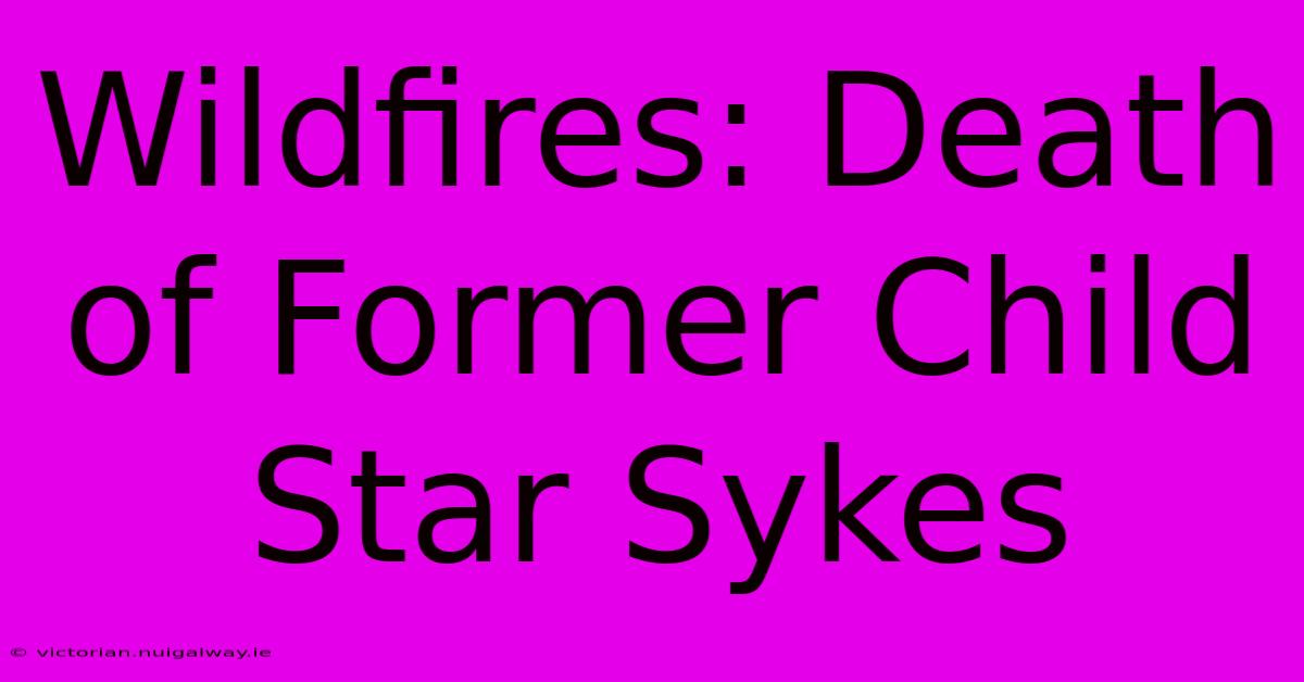 Wildfires: Death Of Former Child Star Sykes