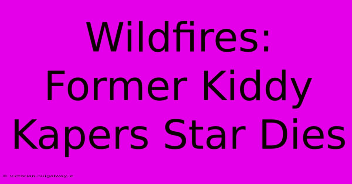 Wildfires: Former Kiddy Kapers Star Dies