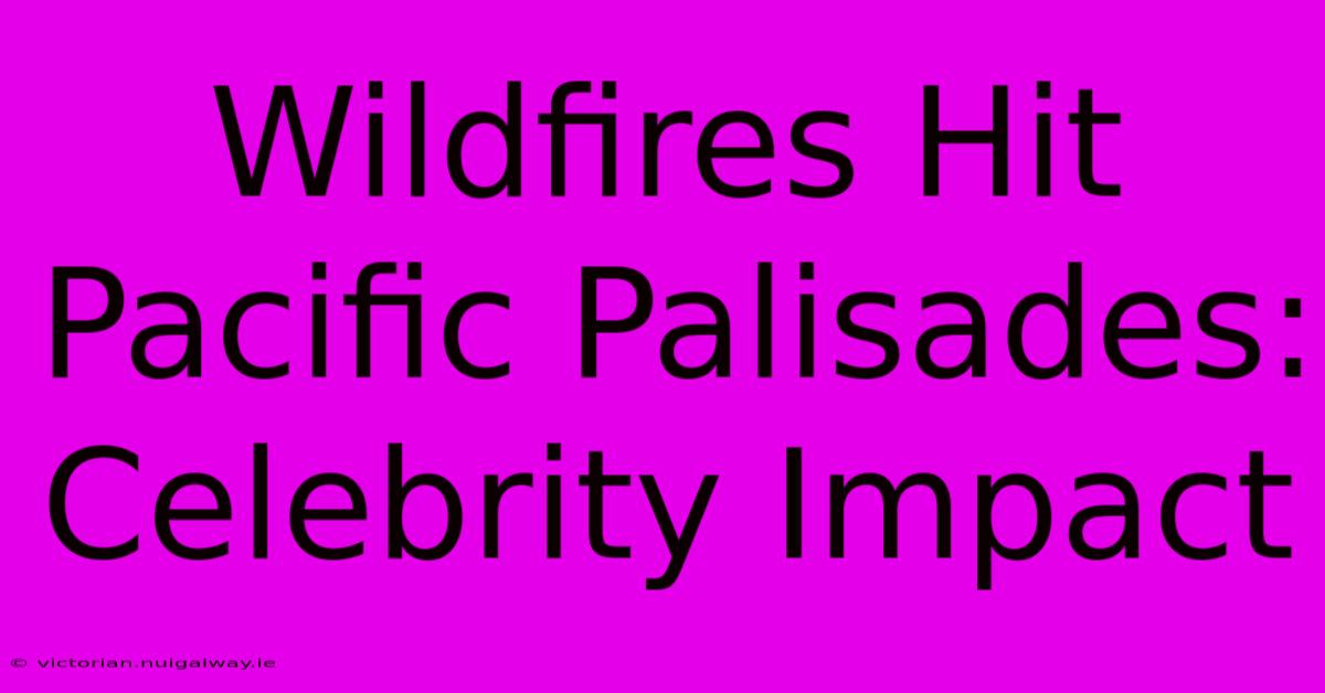 Wildfires Hit Pacific Palisades: Celebrity Impact