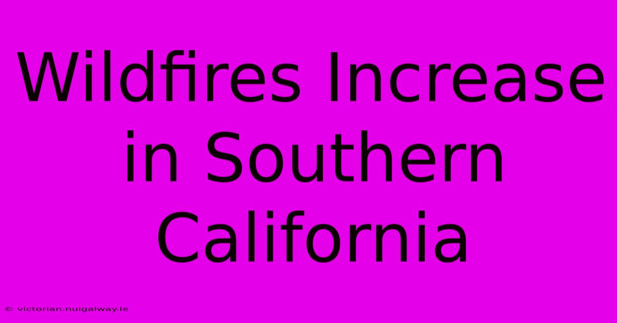 Wildfires Increase In Southern California