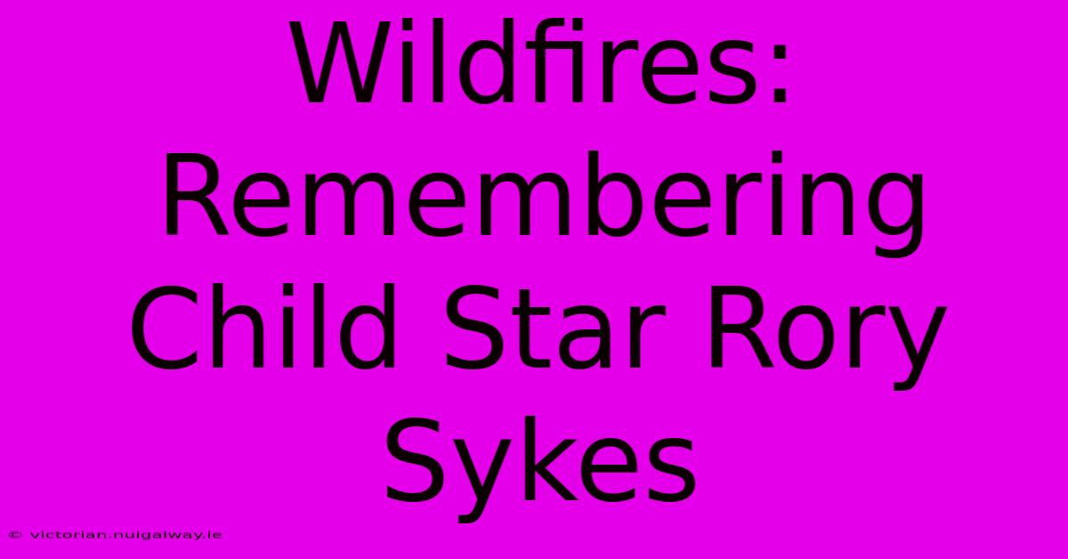 Wildfires: Remembering Child Star Rory Sykes