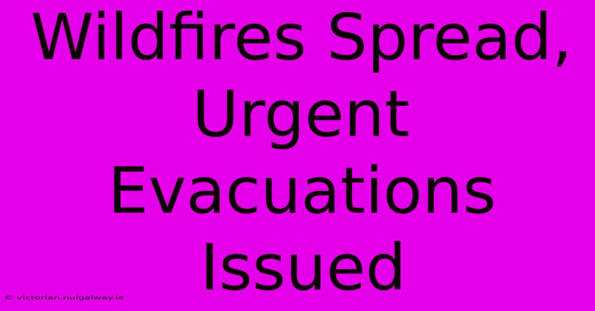 Wildfires Spread, Urgent Evacuations Issued