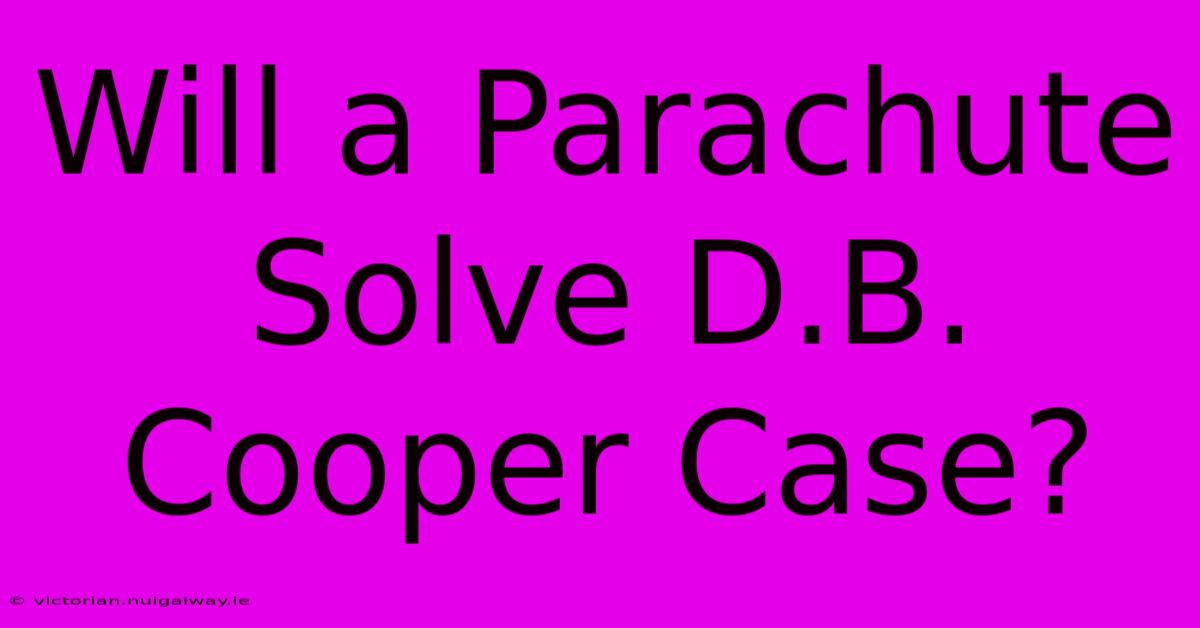 Will A Parachute Solve D.B. Cooper Case?