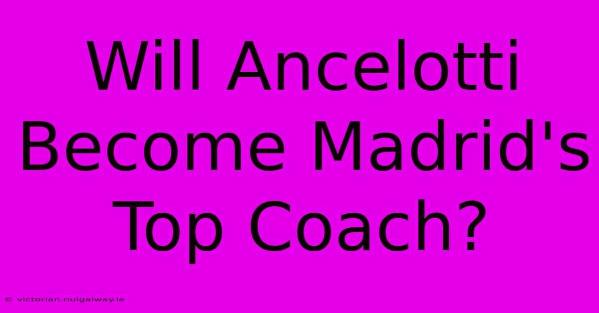 Will Ancelotti Become Madrid's Top Coach?