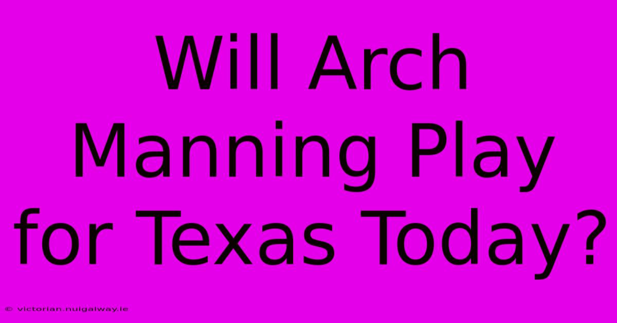 Will Arch Manning Play For Texas Today?