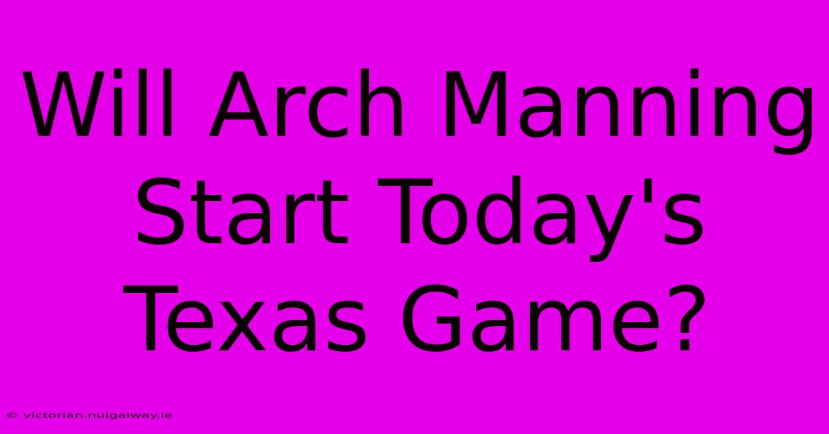 Will Arch Manning Start Today's Texas Game?