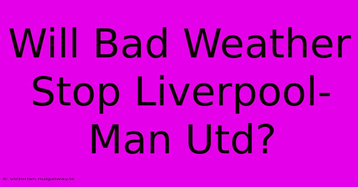 Will Bad Weather Stop Liverpool-Man Utd?