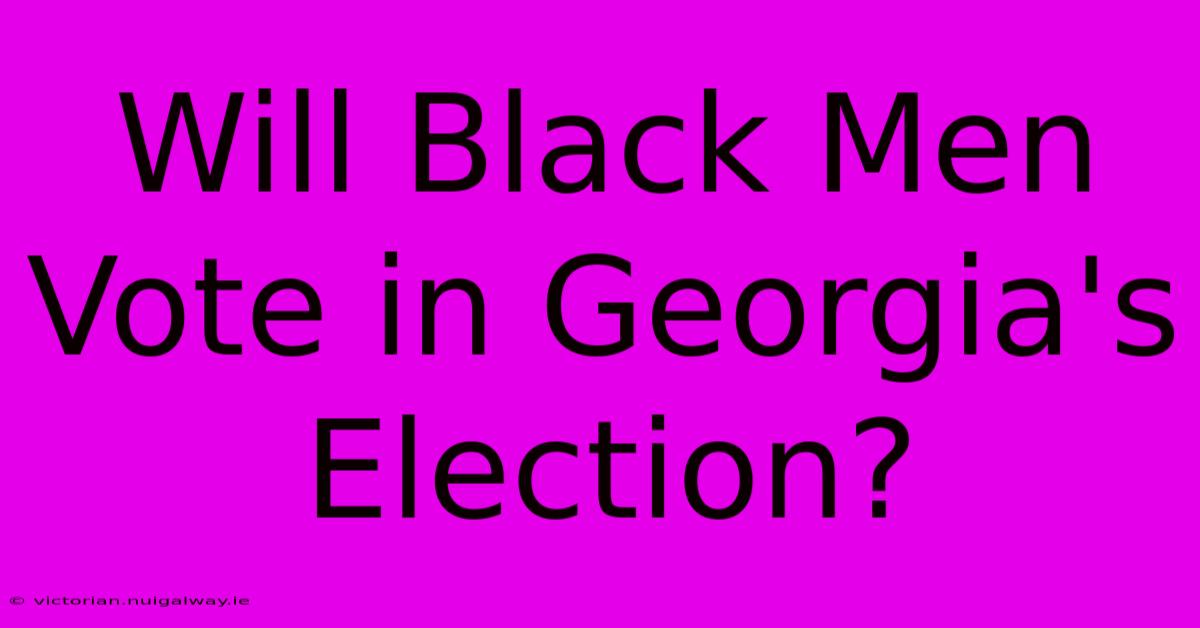 Will Black Men Vote In Georgia's Election?