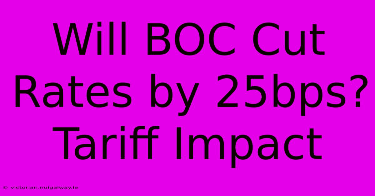 Will BOC Cut Rates By 25bps? Tariff Impact