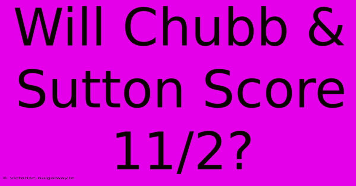 Will Chubb & Sutton Score 11/2?