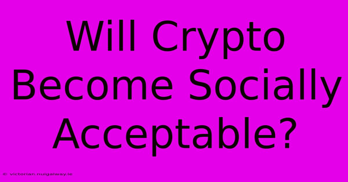 Will Crypto Become Socially Acceptable?