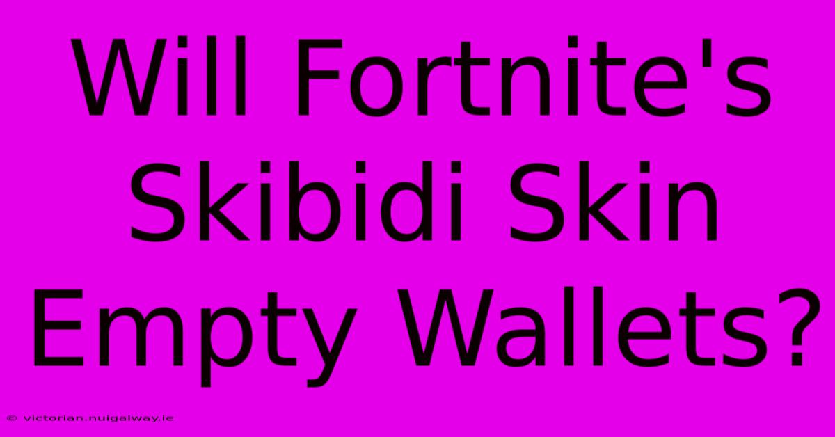 Will Fortnite's Skibidi Skin Empty Wallets?