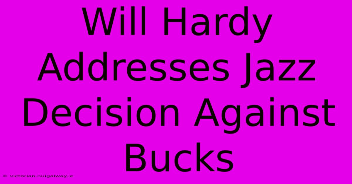 Will Hardy Addresses Jazz Decision Against Bucks