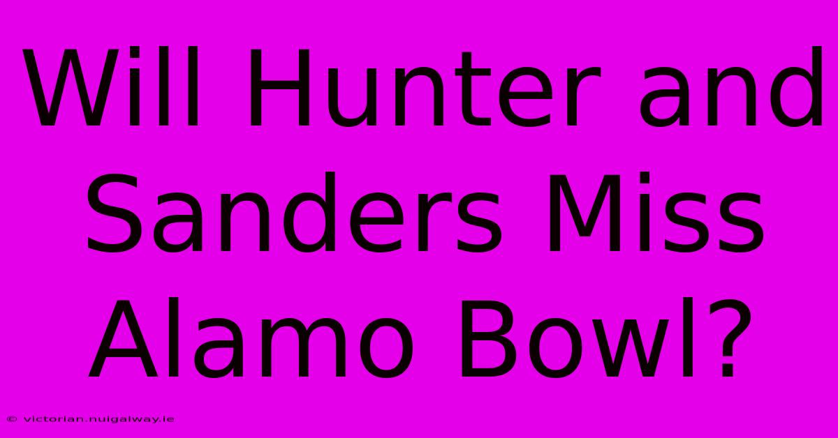 Will Hunter And Sanders Miss Alamo Bowl?