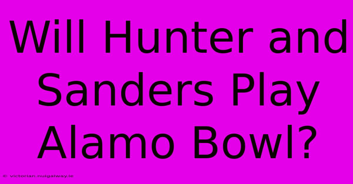 Will Hunter And Sanders Play Alamo Bowl?