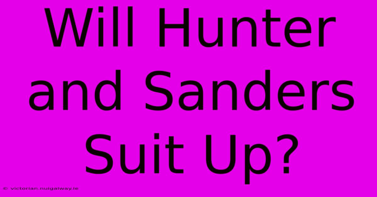 Will Hunter And Sanders Suit Up?