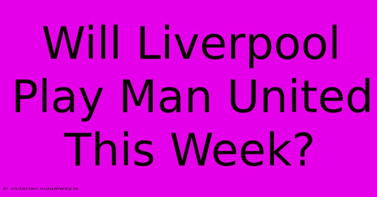 Will Liverpool Play Man United This Week?