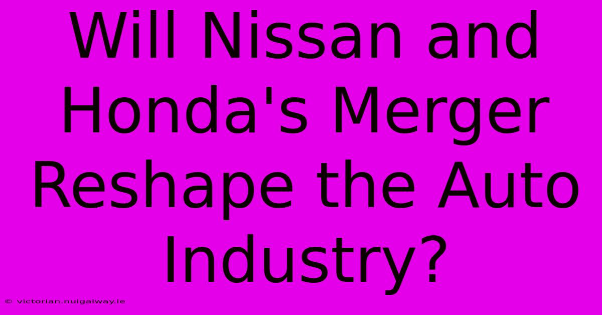 Will Nissan And Honda's Merger Reshape The Auto Industry?