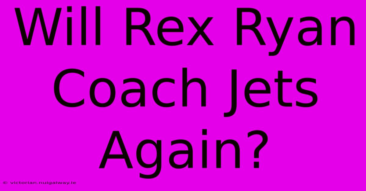 Will Rex Ryan Coach Jets Again?