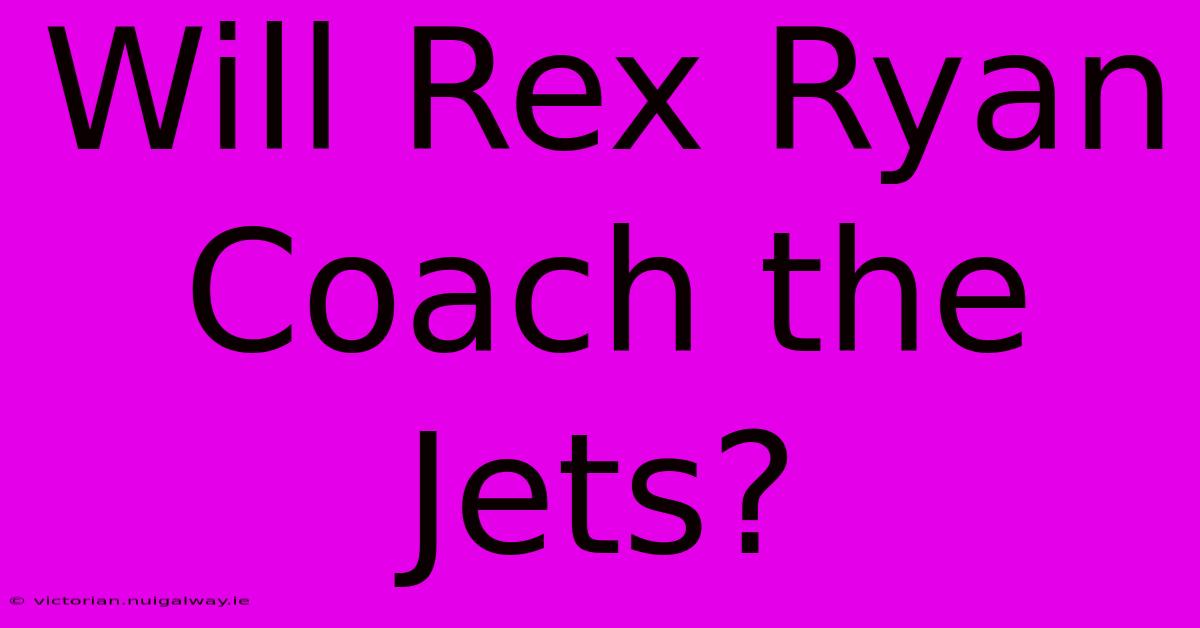 Will Rex Ryan Coach The Jets?