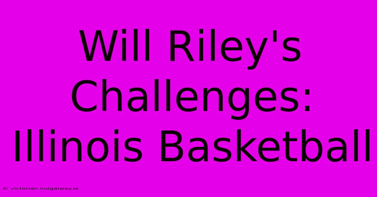 Will Riley's Challenges: Illinois Basketball