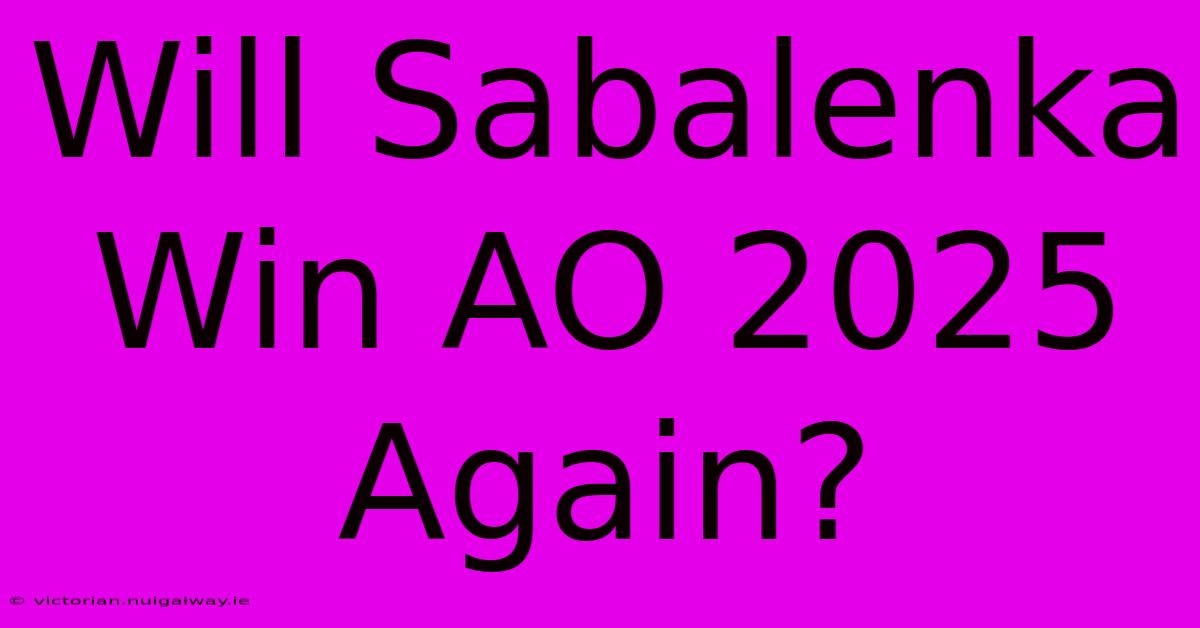 Will Sabalenka Win AO 2025 Again?