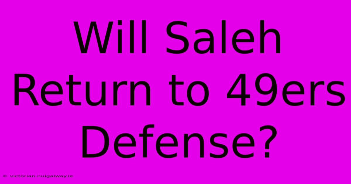 Will Saleh Return To 49ers Defense?