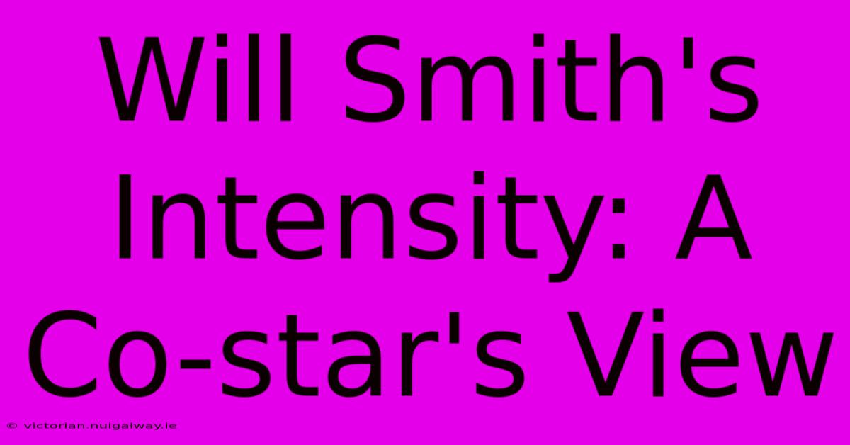 Will Smith's Intensity: A Co-star's View