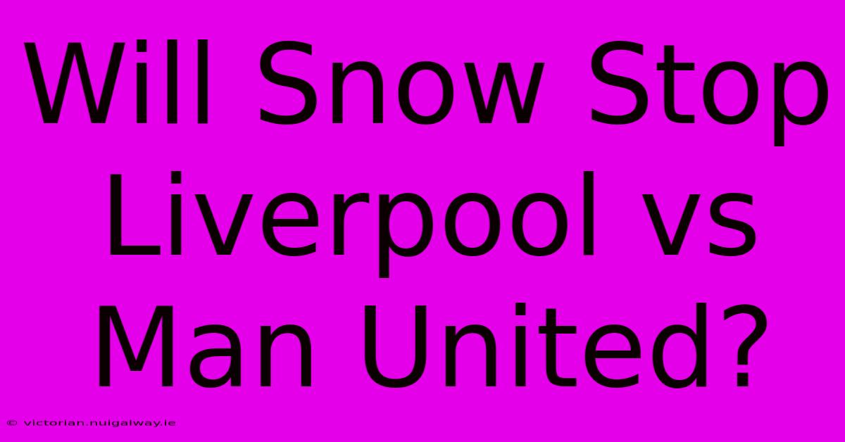 Will Snow Stop Liverpool Vs Man United?