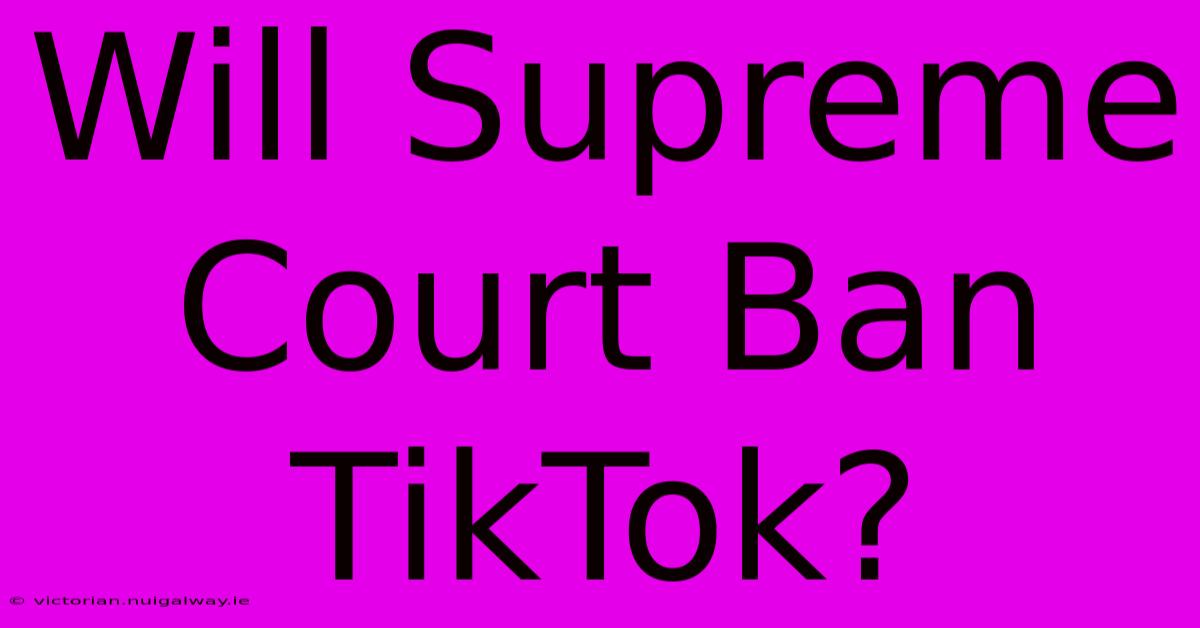 Will Supreme Court Ban TikTok?