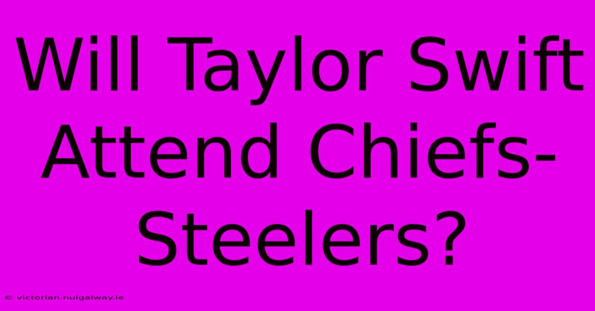 Will Taylor Swift Attend Chiefs-Steelers?