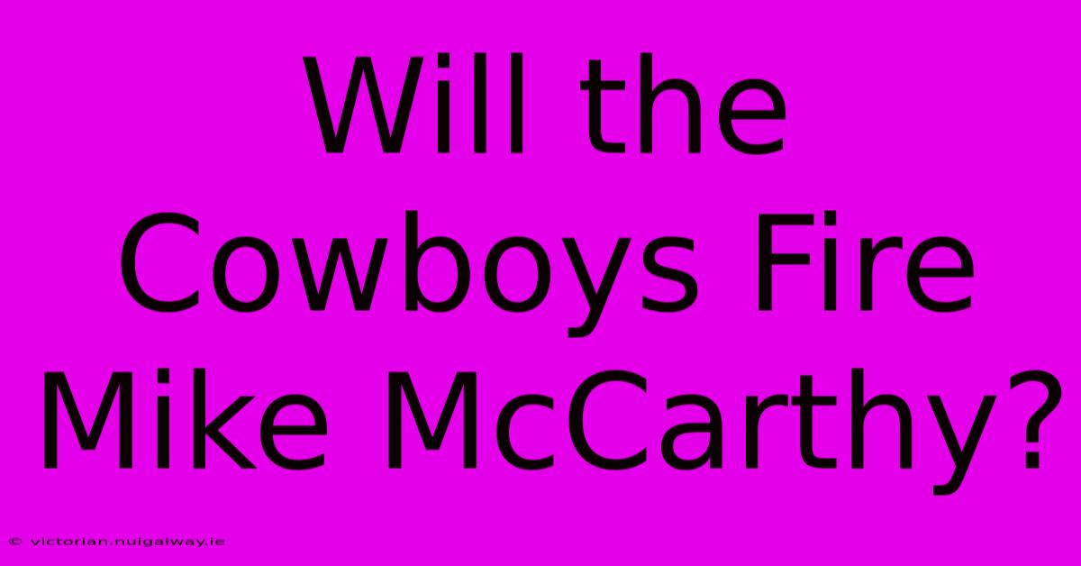 Will The Cowboys Fire Mike McCarthy?