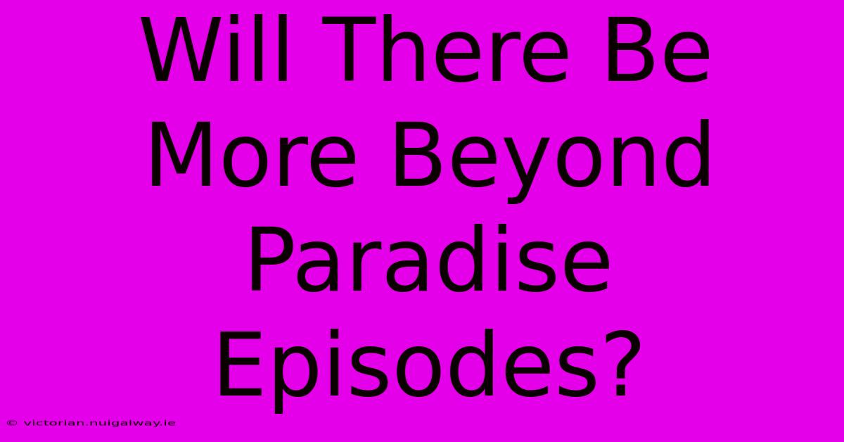 Will There Be More Beyond Paradise Episodes?