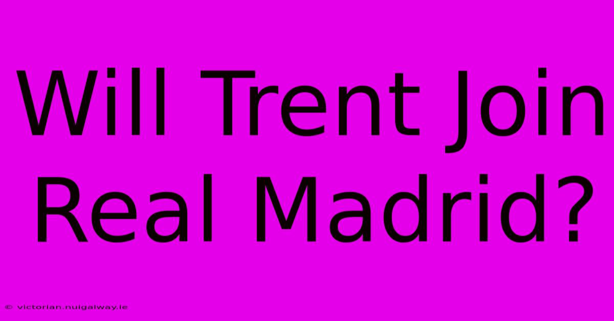 Will Trent Join Real Madrid?