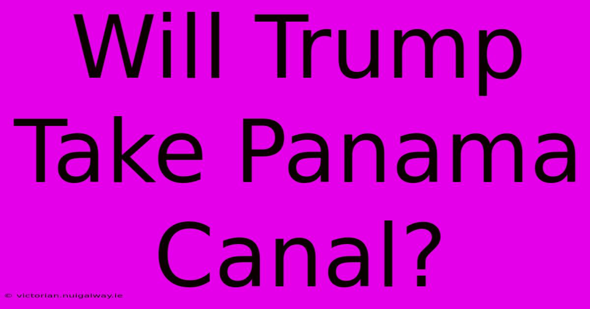 Will Trump Take Panama Canal?