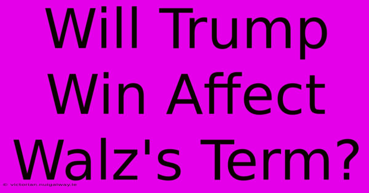 Will Trump Win Affect Walz's Term?