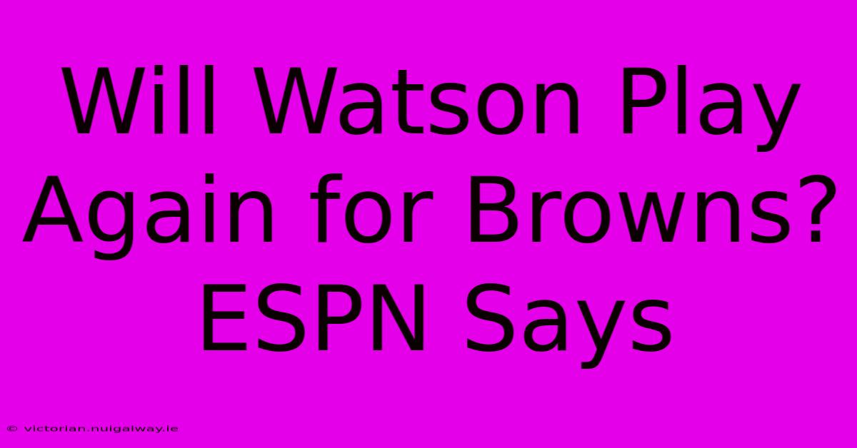 Will Watson Play Again For Browns? ESPN Says