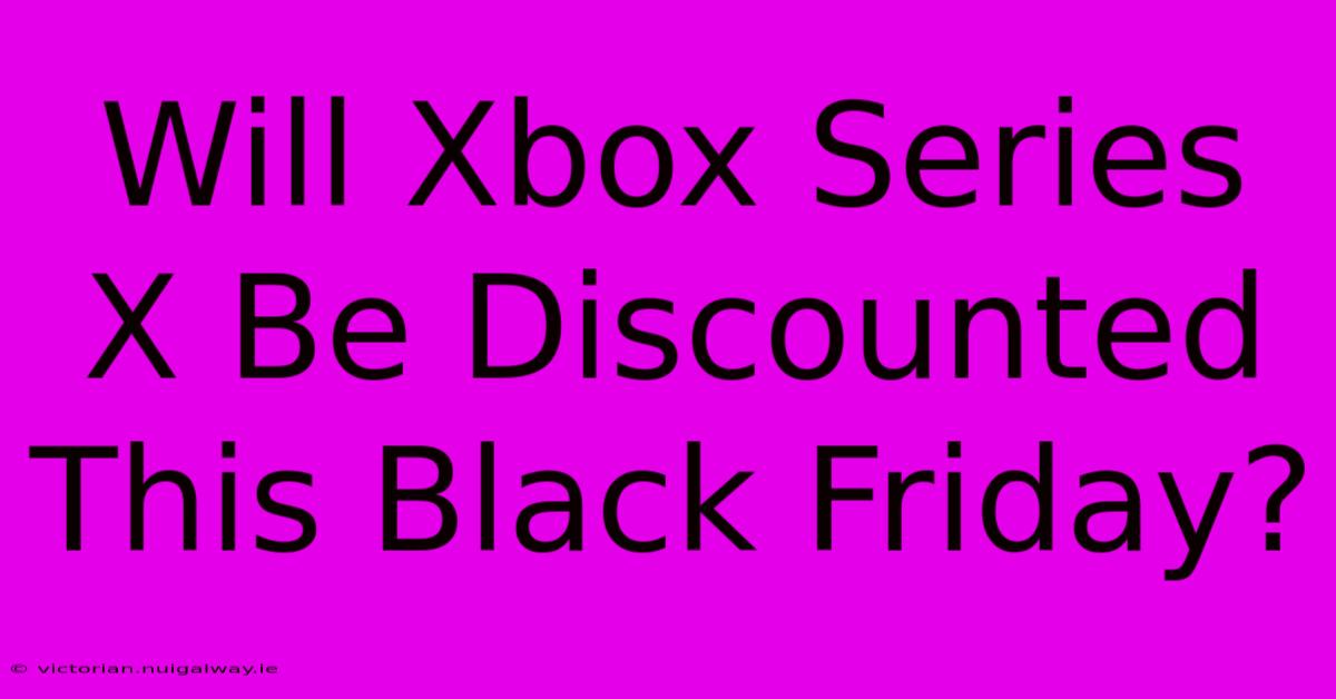 Will Xbox Series X Be Discounted This Black Friday?