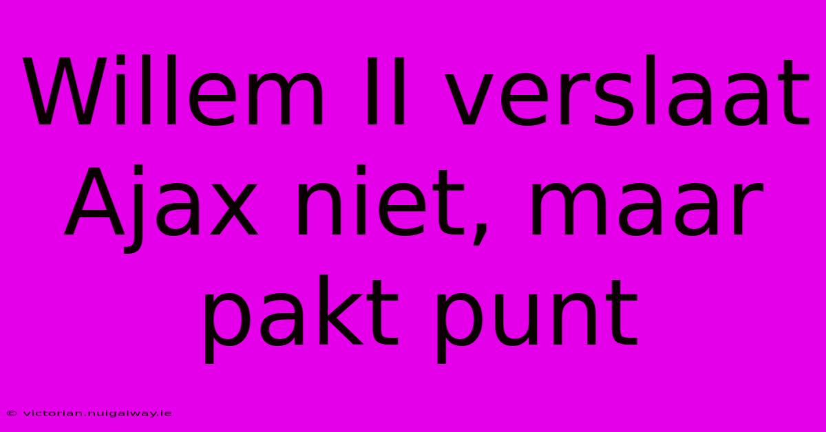 Willem II Verslaat Ajax Niet, Maar Pakt Punt 