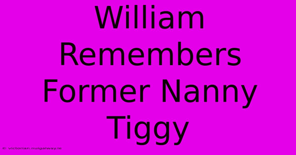 William Remembers Former Nanny Tiggy