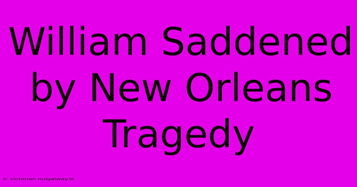 William Saddened By New Orleans Tragedy